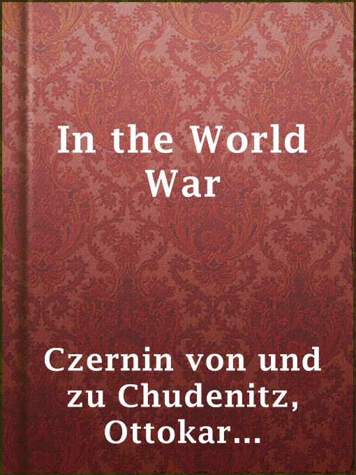 Title details for In the World War by Graf Ottokar Theobald Otto Maria Czernin von und zu Chudenitz - Available